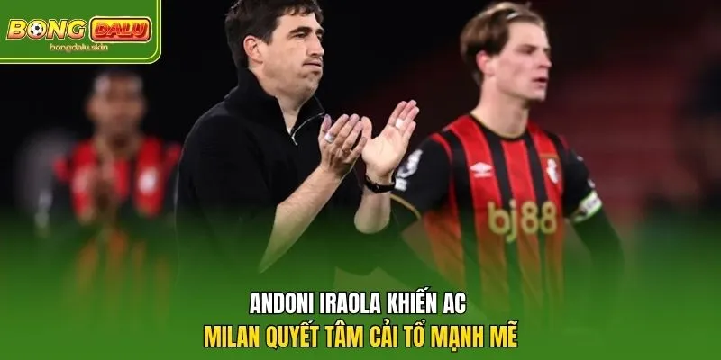 Andoni Iraola Khiến AC Milan Quyết Tâm Cải Tổ Mạnh Mẽ