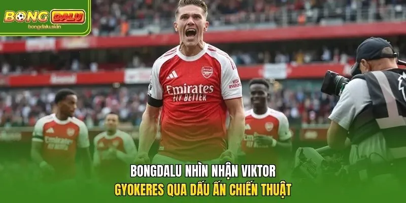 Bongdalu nhìn nhận Viktor Gyokeres qua dấu ấn chiến thuật