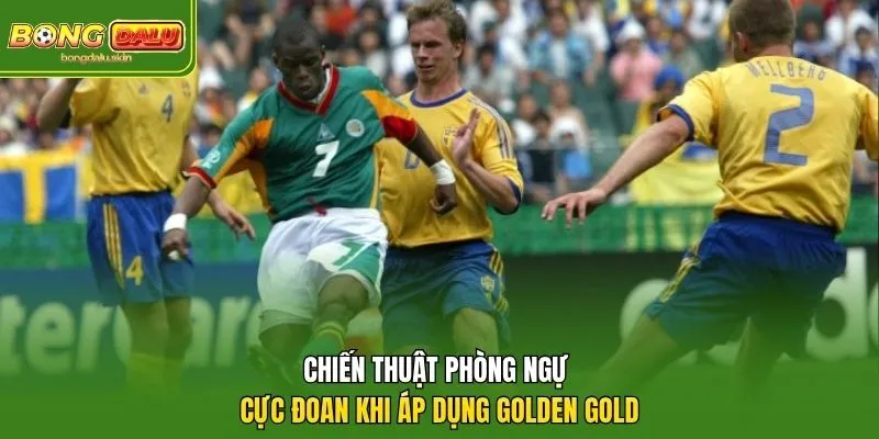 Chiến thuật phòng ngự cực đoan khi áp dụng golden gold.