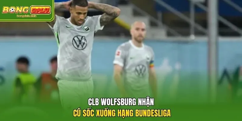 CLB Wolfsburg nhận cú sốc xuống hạng Bundesliga