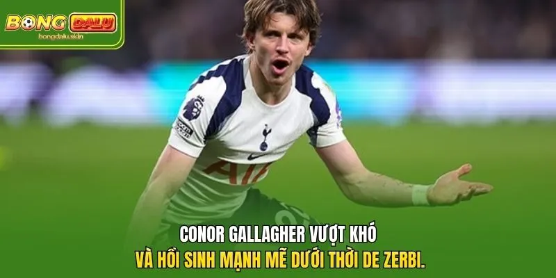 Conor Gallagher vượt khó và hồi sinh mạnh mẽ dưới thời De Zerbi.