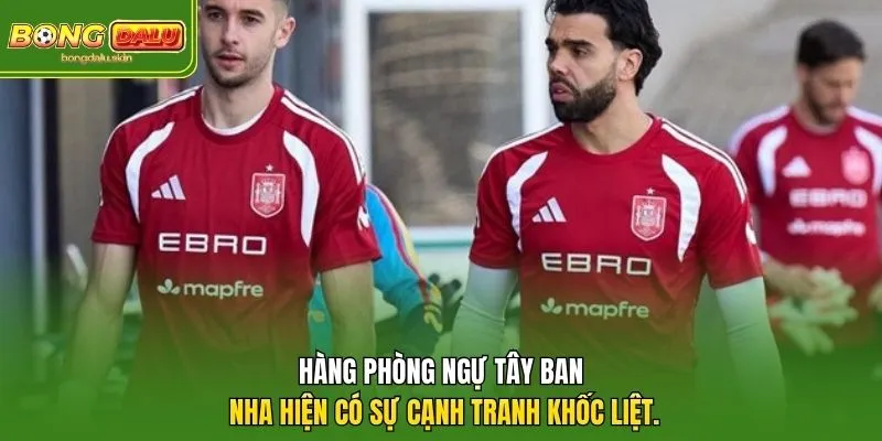 Hàng phòng ngự Tây Ban Nha hiện có sự cạnh tranh khốc liệt.