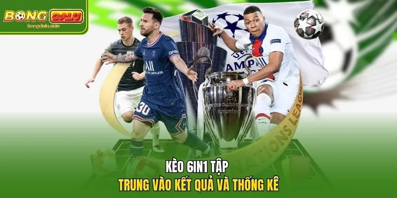 Kèo 6in1 tập trung vào kết quả và thống kê
