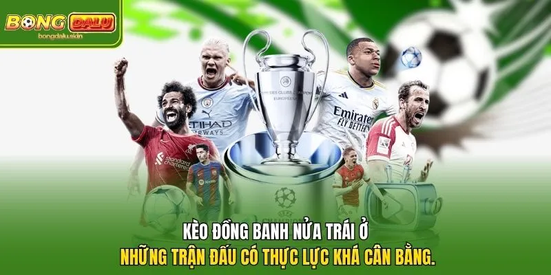 Kèo đồng banh nửa trái ở những trận đấu có thực lực khá cân bằng.