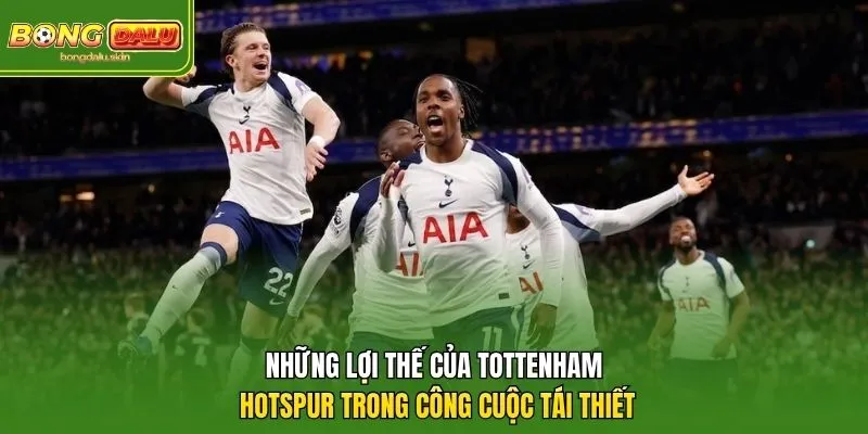 Những lợi thế của Tottenham Hotspur trong công cuộc tái thiết