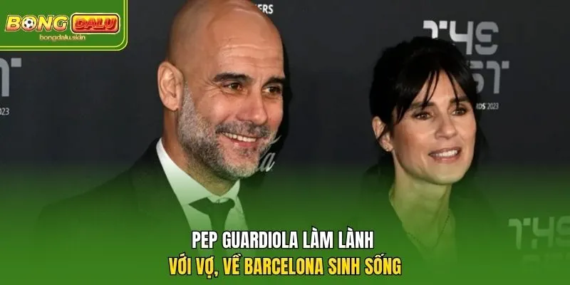 Pep Guardiola làm lành với vợ, về Barcelona sinh sống