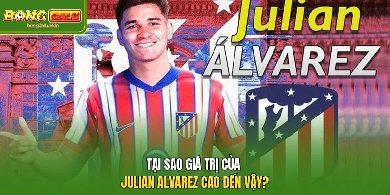 Tại sao giá trị của Julian Alvarez cao đến vậy?