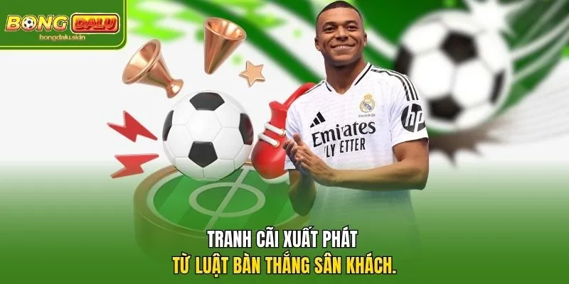 Tranh cãi xuất phát từ luật bàn thắng sân khách.
